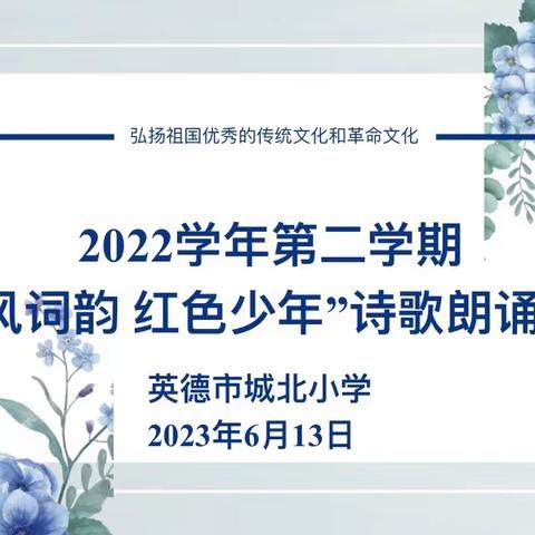 诗风词韵 红色少年——英德市城北小学2022学年第二学期诗歌朗诵活动