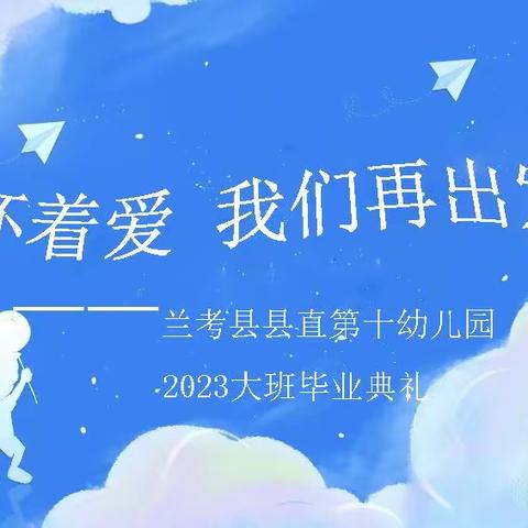 “怀着爱 我们再出发”       ——2023年兰考县县直第十幼儿园毕业盛典