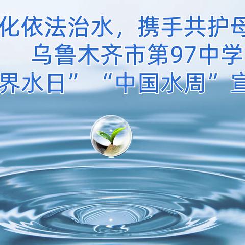 “强化依法治水，携手共护母亲河”——乌鲁木齐市第97中学“世界水日”“中国水周”宣传活动