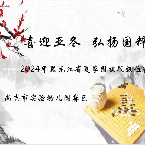 喜迎亚冬 弘扬国粹——2024年黑龙江省夏季围棋段级位赛(尚志市实验幼儿园赛区)