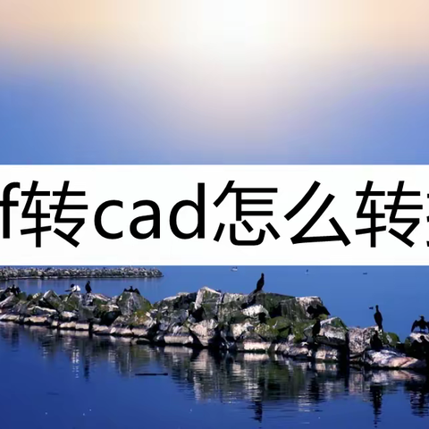 pdf转cad怎么转换？了解一下这几种转换方法