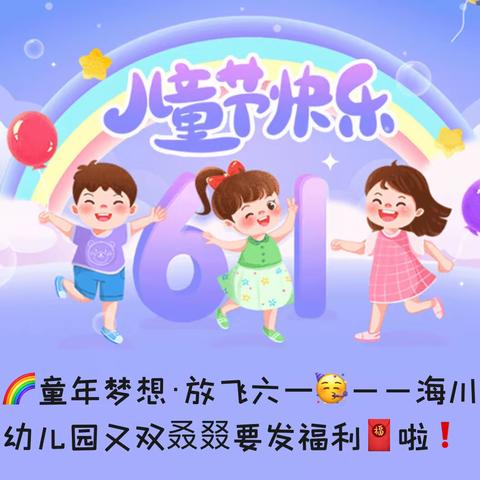 🌈童年梦想·放飞六一🥳——海川幼儿园又双叒叕要发福利🧧啦❗