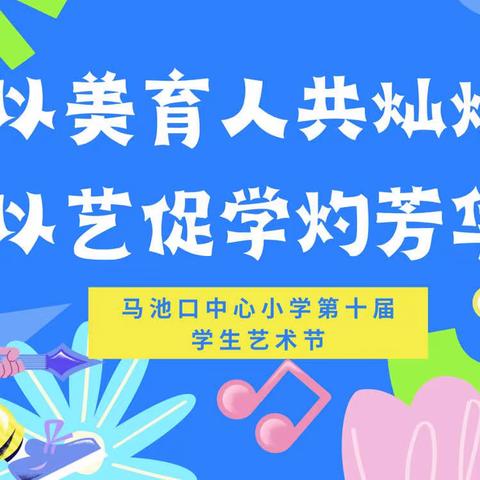 以美育人共灿烂，以艺促学灼芳华 ——马池口中心小学第十届学生艺术节