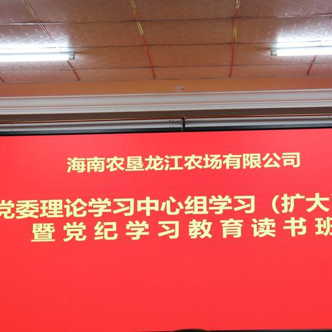 龙江农场公司召开党纪学习教育读书班暨理论学习中心组（扩大）学习会