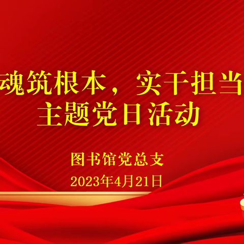 图书馆党总支举办“凝心铸魂筑根本，实干担当促发展”主题党日活动