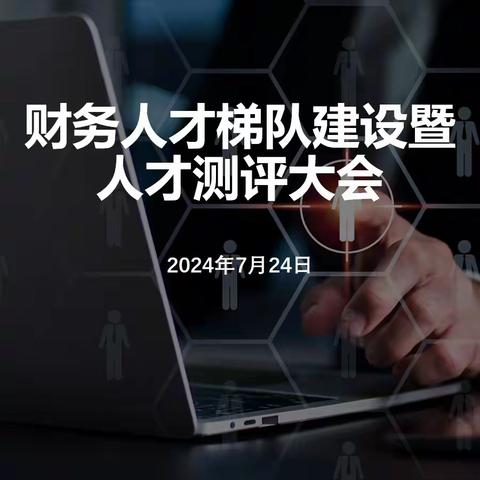 财务人才梯队建设暨人才测评大会