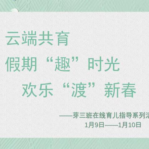【云端共育】假期“趣”时光，欢乐“渡”新春——芽三班在线育儿指导系列活动第一期