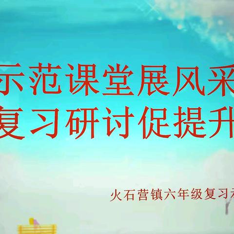 示范课堂展风采，复习研讨促提升                    ——记火石营镇六年级复习示范课