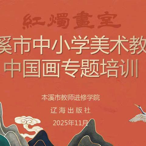 墨韵传薪 美育润心——2025年本溪市中小学美术教师中国画专题培训圆满落幕