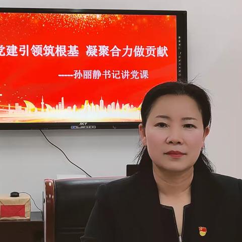 党建引领筑根基  凝聚合力做贡献  -- 孙丽静书记讲党课