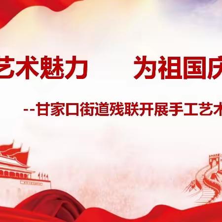 展艺术魅力、为祖国庆生--甘家口街道残联开展手工艺术作品展