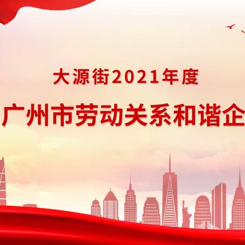 大源街这些企业荣获2021年度广州市 劳动关系和谐企业称号