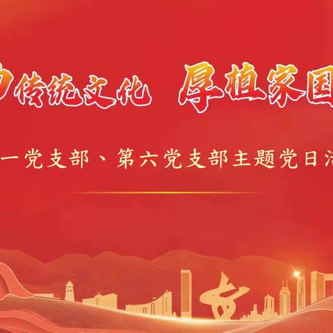 第一党支部、第六党支部联合开展“弘扬传统文化 厚植家国情怀”主题党日活动