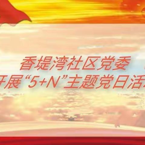 香堤湾社区党委开展六月份“5+N”主题党日活动