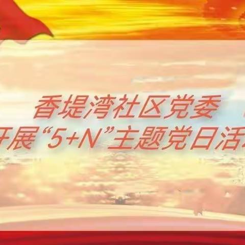 香堤湾社区党委开展7月“5+N”主题党日活动
