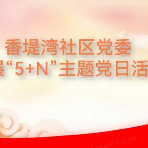 金耀街道香堤湾社区党委开展10月份“5+N”主题党日活动