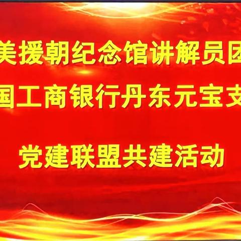 丹东元宝支行与全国学雷锋活动示范点-抗美援朝纪念馆讲解员团队开展党建联盟共建活动