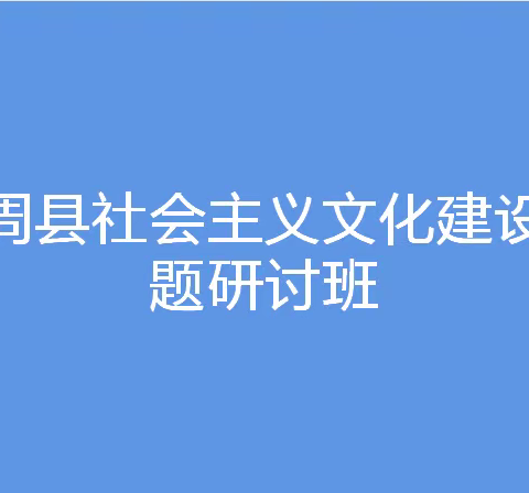 以文培元 激发活力 ——曲周县社会主义文化建设专题研讨班成功举办