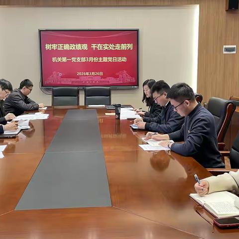 机关第一党支部开展“树牢正确政绩观 干在实处走前列”主题党日活动