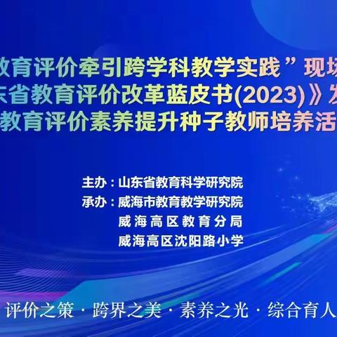 评价之策・跨界之美 素养之光・综合育人 ——参加省“教育评价牵引跨学科教学实践” 现场研讨会暨《山东省教育评价改革蓝皮书（2023）》发布和全省首届种子教师培养活动启动仪式活动