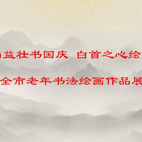 “老当益壮书国庆·白首之心绘重阳”抚顺市老年人事业发展服务中心举办全市老年书法绘画作品展