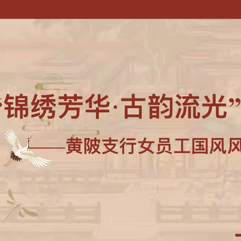 “锦绣芳华·古韵流光”——黄陂支行举办女员工国风风采展示活动