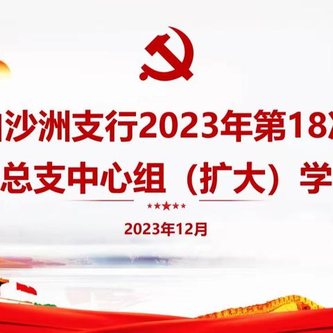 武汉白沙洲支行开展2023年第18次党总支中心组（扩大）学习