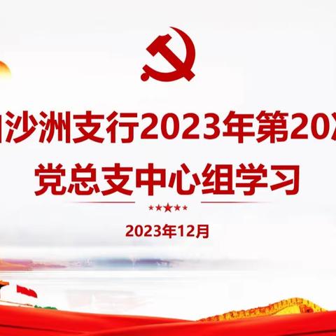 武汉白沙洲支行开展2023年第20次党总支中心组学习