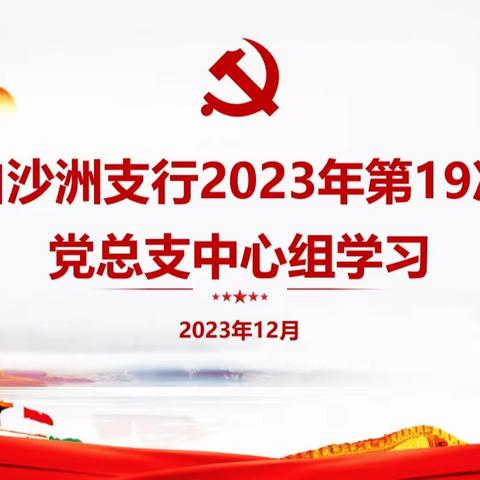 武汉白沙洲支行开展2023年第19次党总支中心组学习