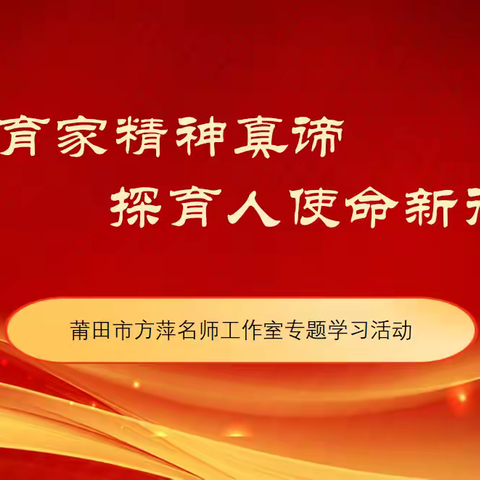悟教育家精神真谛，探育人使命新径 ——莆田市方萍名师工作室开展弘扬教育家精神学习活动