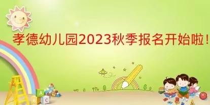 孝德幼儿园2023秋季招生开始啦！