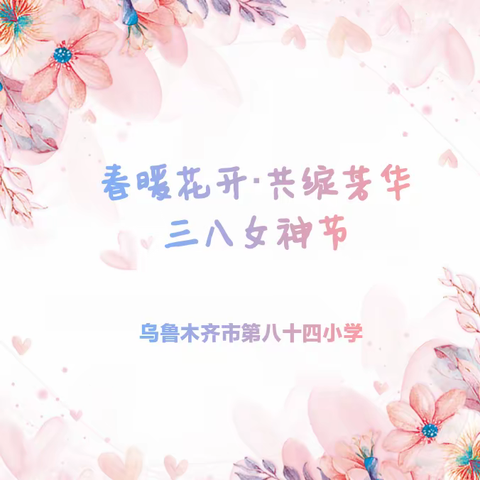 “春暖花开·共绽芳华”三八女神节系列活动——乌鲁木齐市第七十九小学教育集团成员校（第八十四小校区）