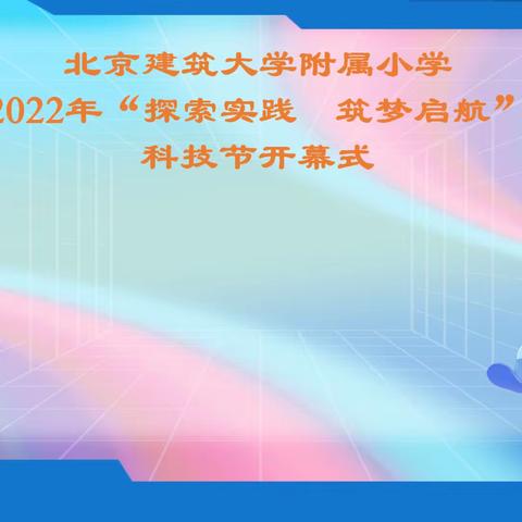 探索实践  筑梦起航  ——2022年北京建筑大学附属小学科技节开幕式