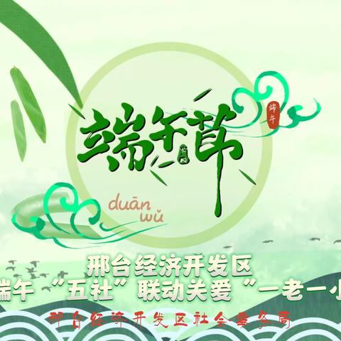 邢台经济开发区：“粽”情端午 “五社”联动关爱“一老一小”暖民心