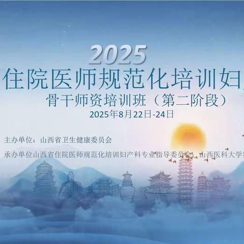 赋能强师筑基石 淬火成钢育英才——2025年山西省住院医师规范化培训妇产科骨干师资培训班（第二阶段）圆满落幕