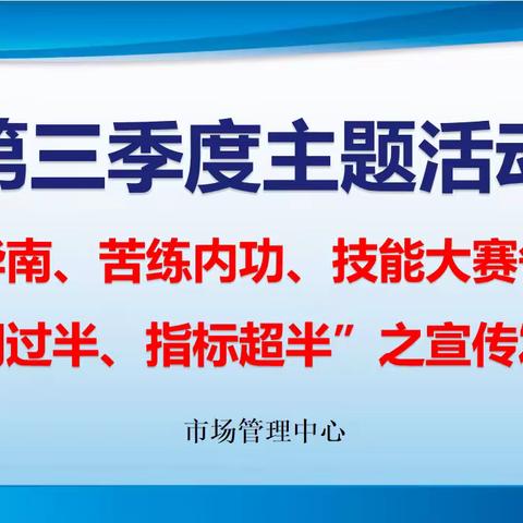 市场管理中心“爱我华南、苦练内功、技能大赛争冠军，时间过半、指标超半”活动之宣传发动