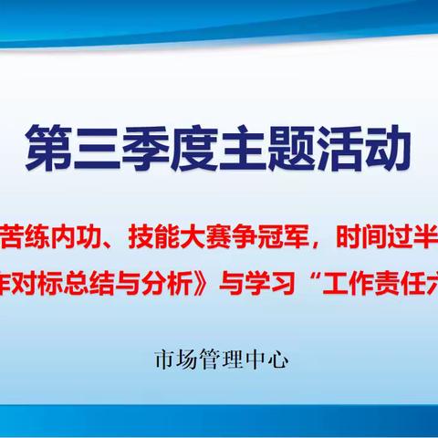 市场管理中心“爱我华南、苦练内功、技能大赛争冠军，时间过半、指标超半”活动之《半年工作对标总结与分析》与学习“工作责任六不让”活动