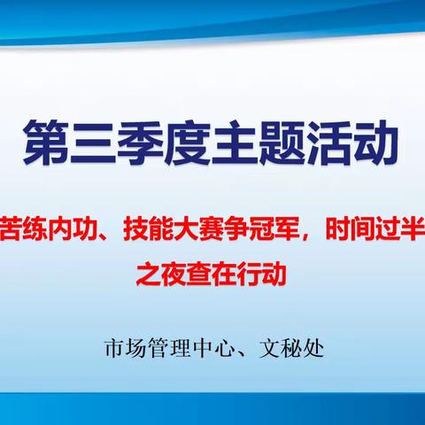 市场管理中心“爱我华南、苦练内功、技能大赛争冠军，时间过半、指标超半”活动之夜查在行动