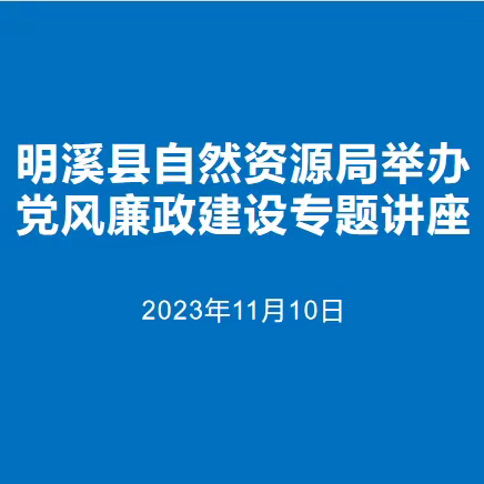 明溪县自然资源局举办党风廉政建设专题讲座