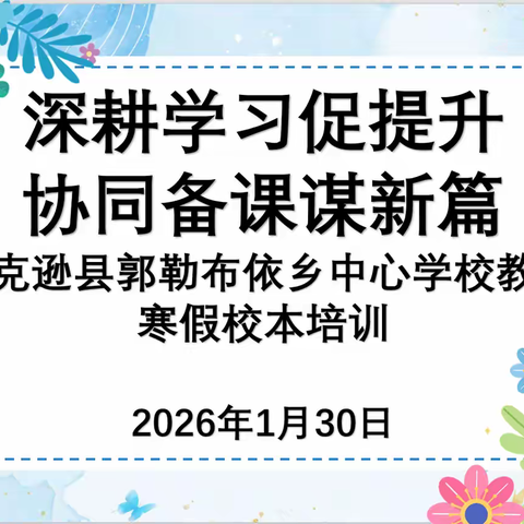 深耕学习促提升 协同备课谋新篇——托克逊县郭勒布依乡中心学校教育集团寒假校本培训圆满收官