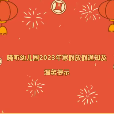 晓昕幼儿园2023年寒假放假通知及温馨提示