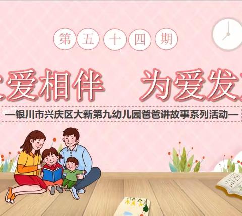 【悦润·保教】 父爱相伴 为爱发声 ﻿（第五十四期） ——银川市兴庆区大新第九幼儿园 爸爸讲红色故事系列活动
