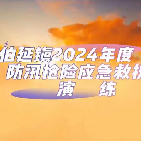 闻“汛”而动 以“练”备战 ——伯延镇开展防汛抢险应急救援演练