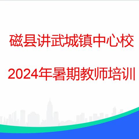 经验共分享 扬帆再起航——磁县讲武城镇中心校2024年暑期教师培训纪实