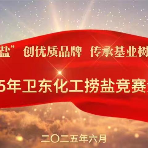 追根溯“盐”创优质品牌 传承基业树行业标杆——二〇二五年卫东化工捞盐竞赛活动成功举办