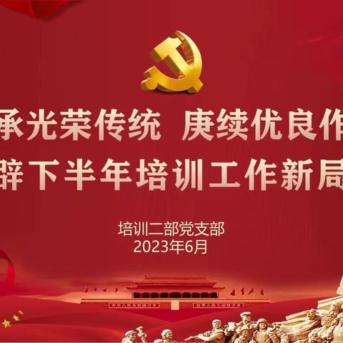 培训二部党支部开展“传承光荣传统 庚续优良作风 开辟下半年培训工作新局面”主题党日活动