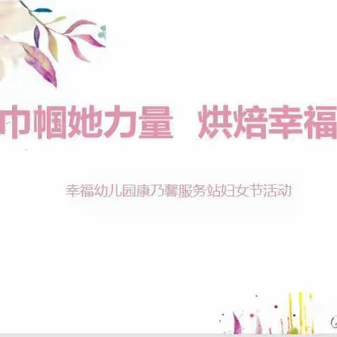 巾帼她力量，烘焙幸福味——幸福幼儿园康乃馨服务站“三八”妇女节活动