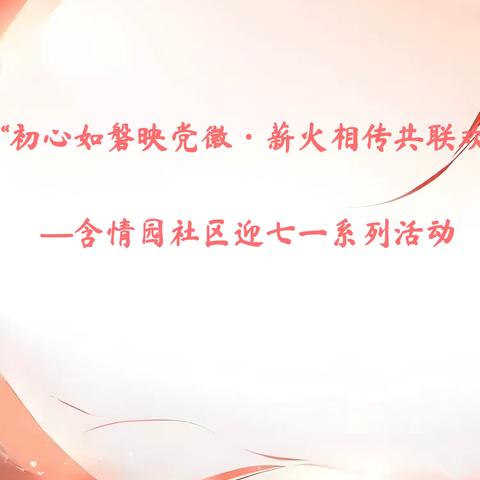 “初心如磐映党徽 薪火相传共联欢”—含情园社区迎“七一”系列活动 ‍