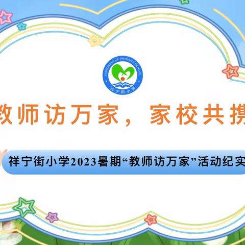 教师访万家，家校共携手——祥宁街小学2023暑期“教师访万家”活动纪实