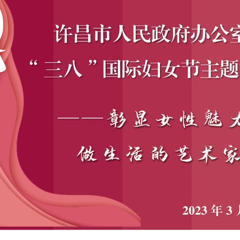 许昌市人民政府办公室 举办“彰显女性魅力，做生活的艺术家” 庆“三八”国际妇女节主题活动